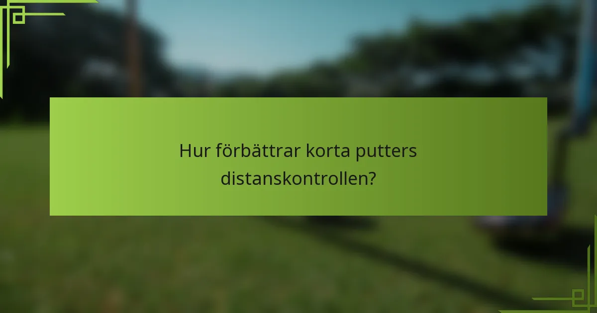 Hur förbättrar korta putters distanskontrollen?