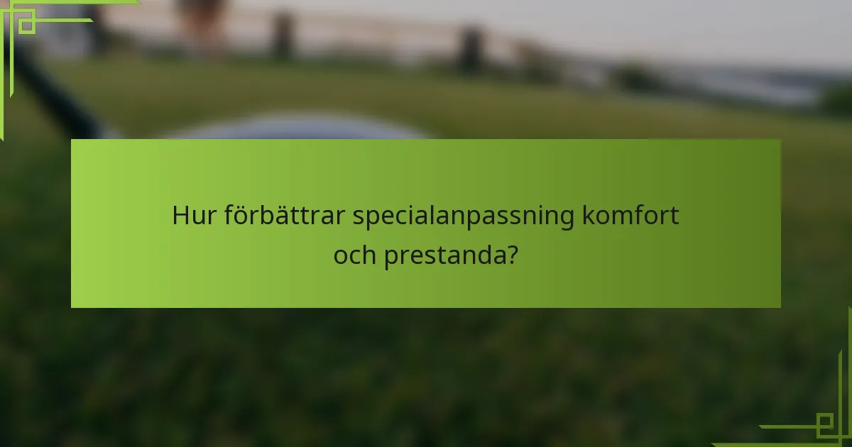 Hur förbättrar specialanpassning komfort och prestanda?