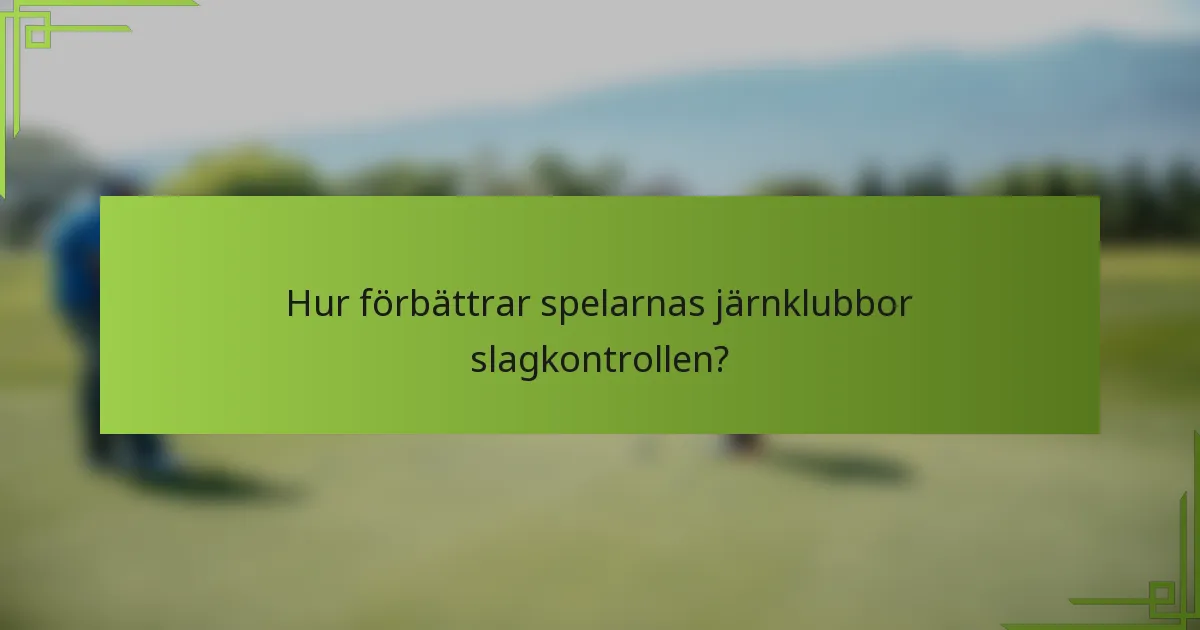 Hur förbättrar spelarnas järnklubbor slagkontrollen?