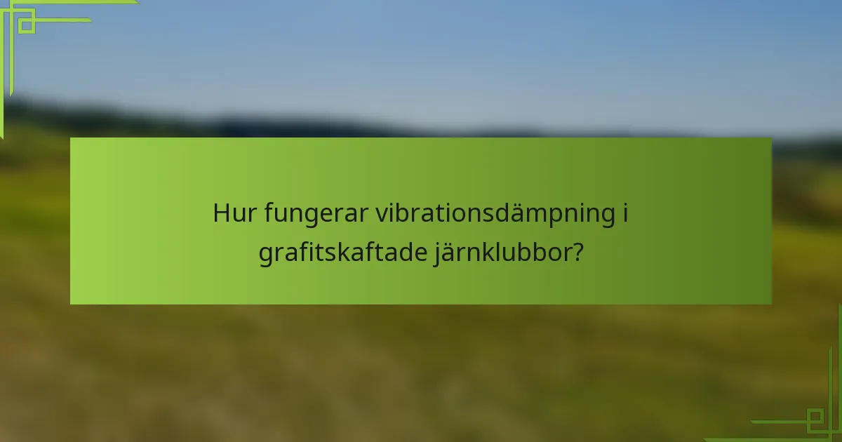 Hur fungerar vibrationsdämpning i grafitskaftade järnklubbor?