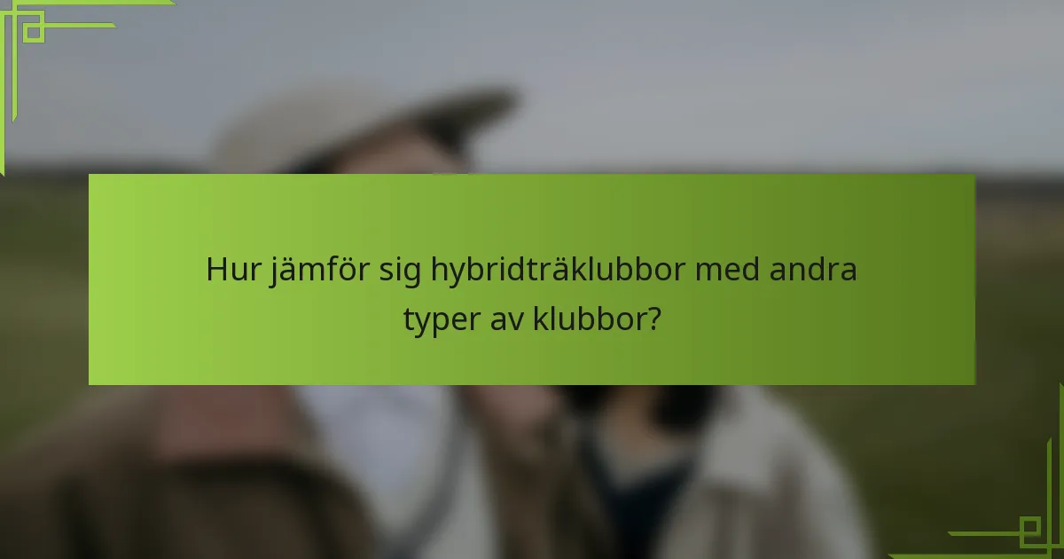 Hur jämför sig hybridträklubbor med andra typer av klubbor?