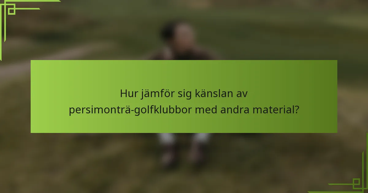Hur jämför sig känslan av persimonträ-golfklubbor med andra material?