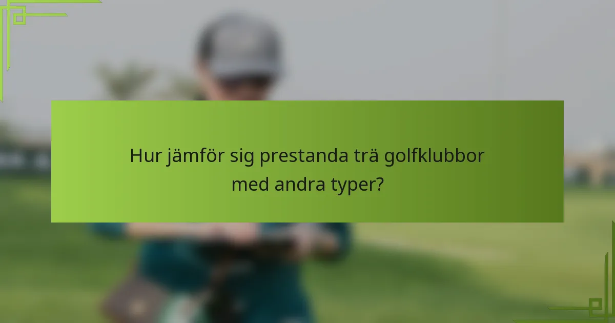 Hur jämför sig prestanda trä golfklubbor med andra typer?