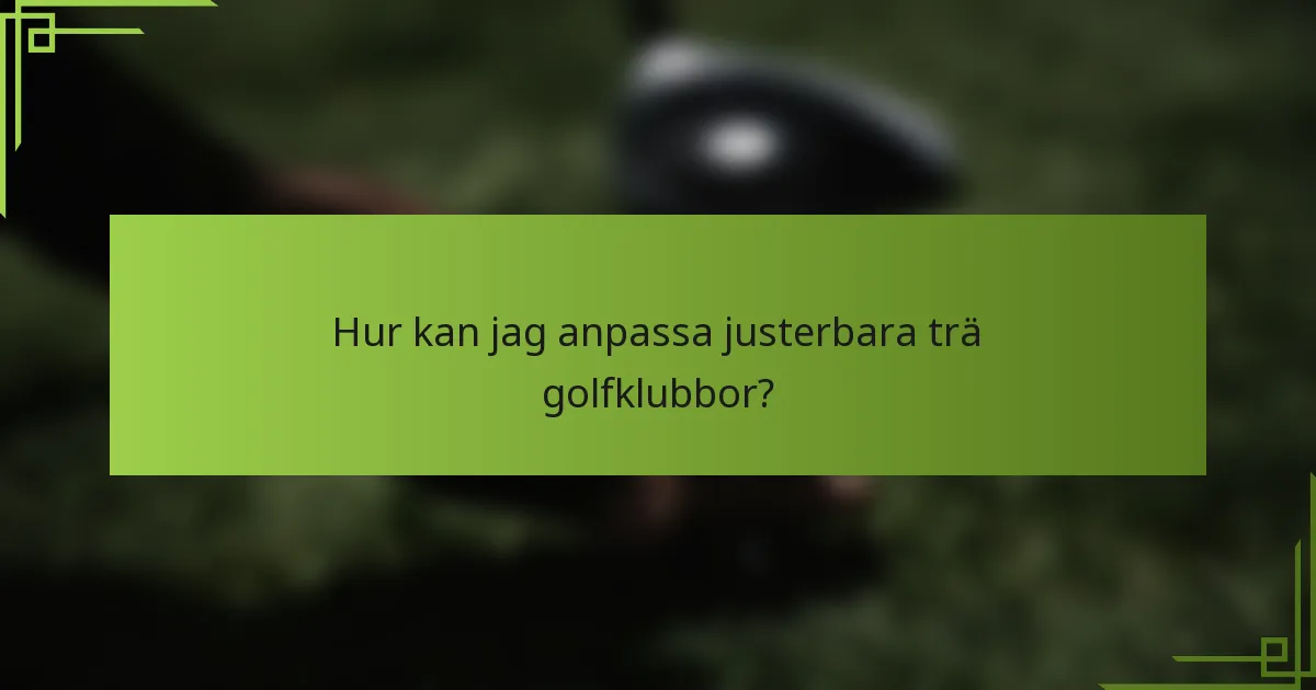 Hur kan jag anpassa justerbara trä golfklubbor?