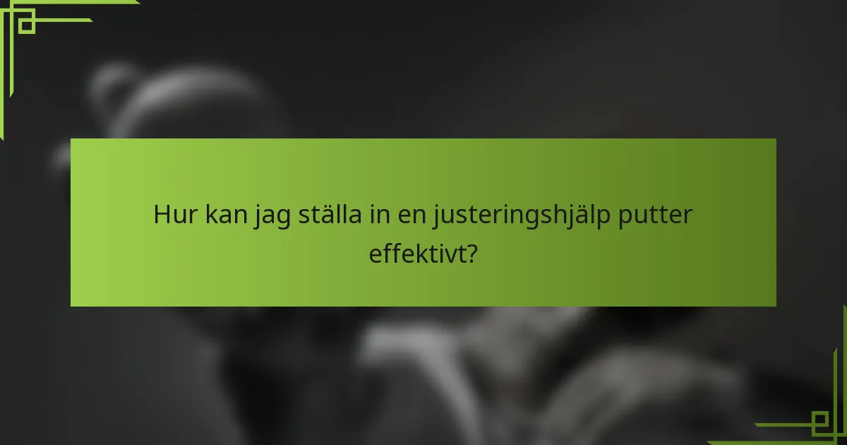 Hur kan jag ställa in en justeringshjälp putter effektivt?