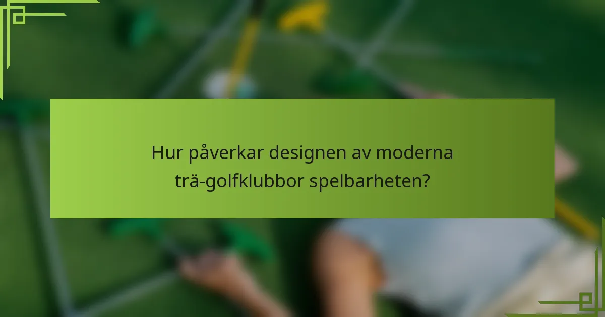Hur påverkar designen av moderna trä-golfklubbor spelbarheten?