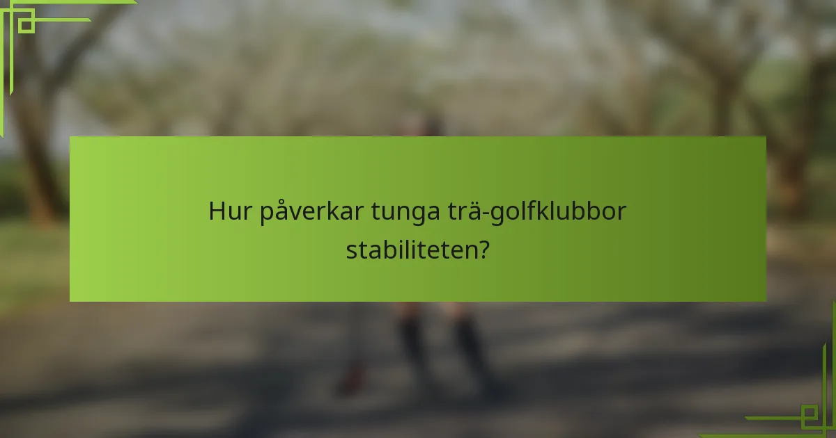 Hur påverkar tunga trä-golfklubbor stabiliteten?