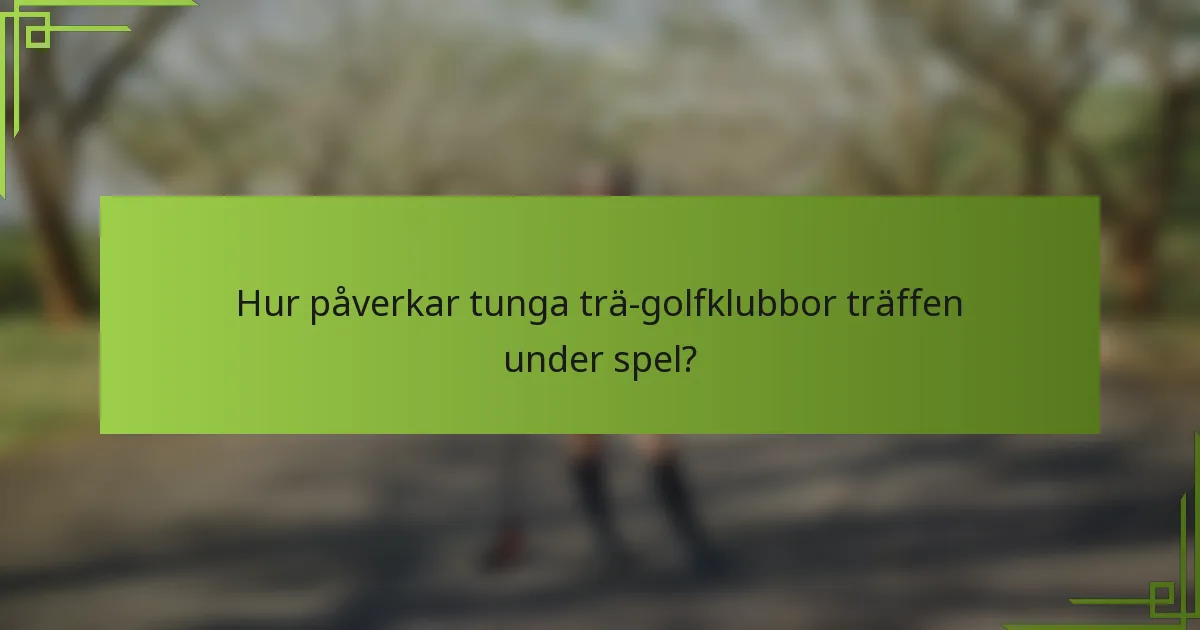 Hur påverkar tunga trä-golfklubbor träffen under spel?