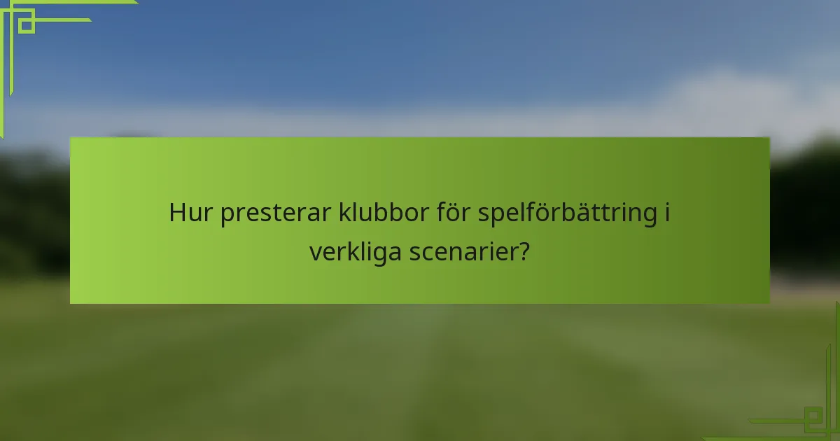 Hur presterar klubbor för spelförbättring i verkliga scenarier?