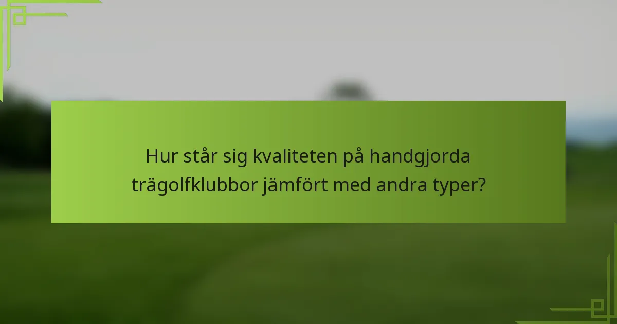 Hur står sig kvaliteten på handgjorda trägolfklubbor jämfört med andra typer?