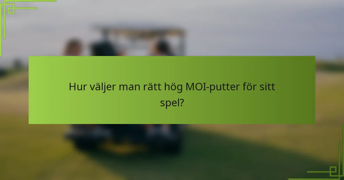Hur väljer man rätt hög MOI-putter för sitt spel?