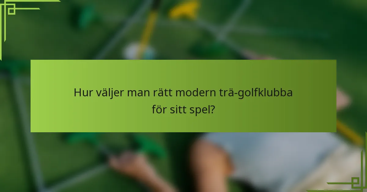 Hur väljer man rätt modern trä-golfklubba för sitt spel?