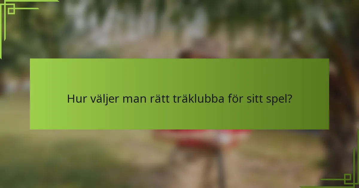 Hur väljer man rätt träklubba för sitt spel?