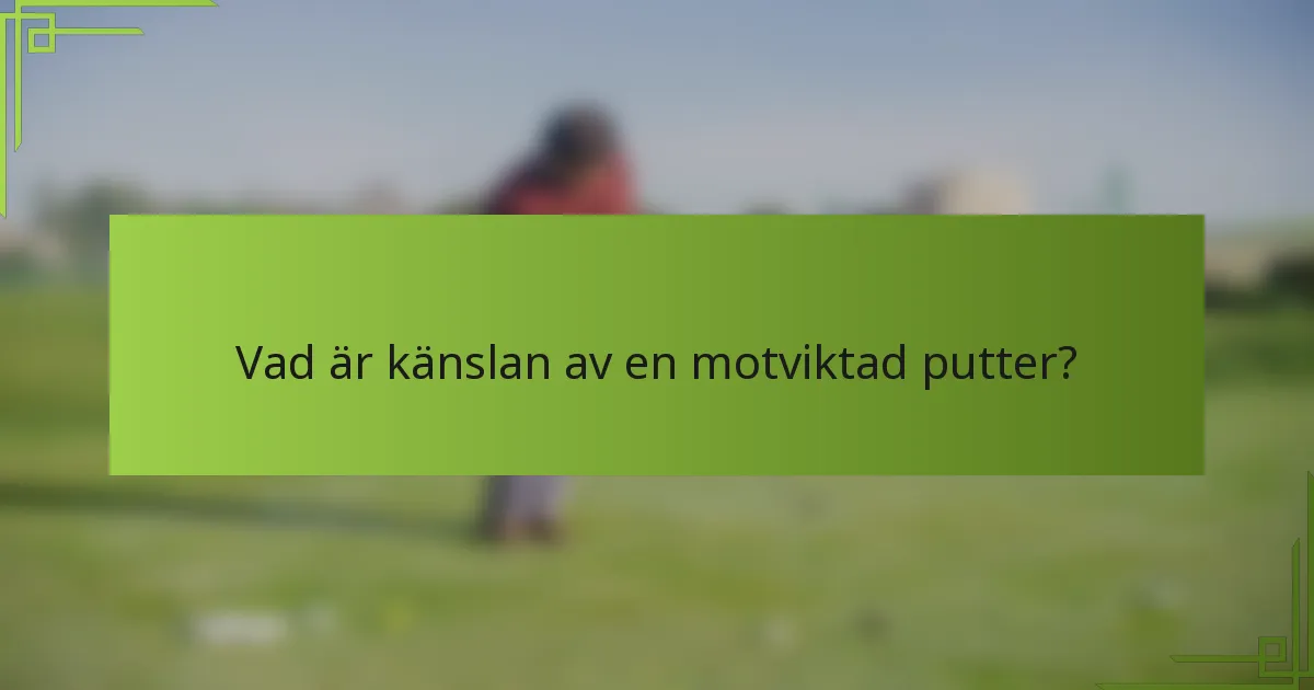 Vad är känslan av en motviktad putter?