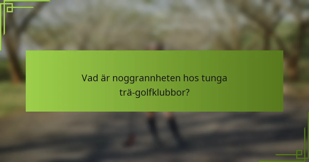 Vad är noggrannheten hos tunga trä-golfklubbor?
