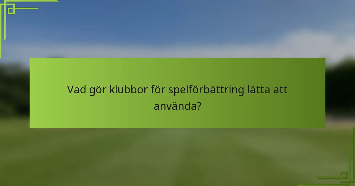 Vad gör klubbor för spelförbättring lätta att använda?