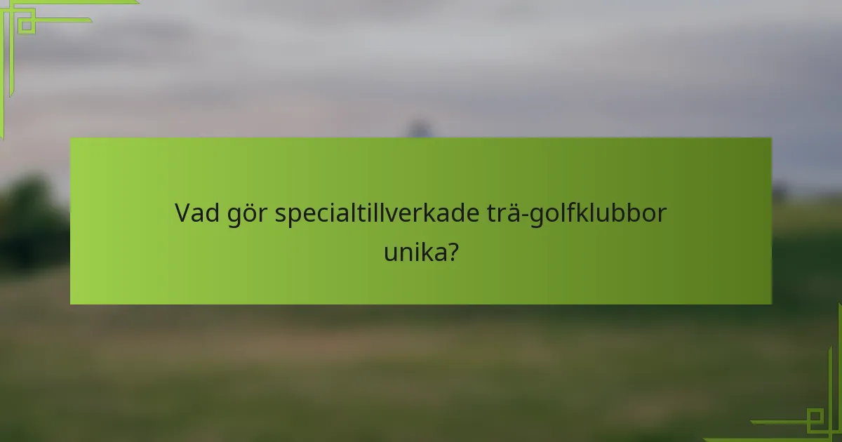 Vad gör specialtillverkade trä-golfklubbor unika?