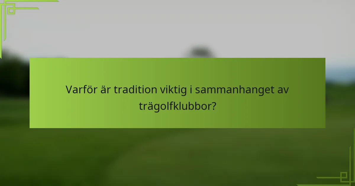 Varför är tradition viktig i sammanhanget av trägolfklubbor?
