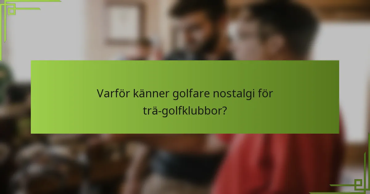 Varför känner golfare nostalgi för trä-golfklubbor?