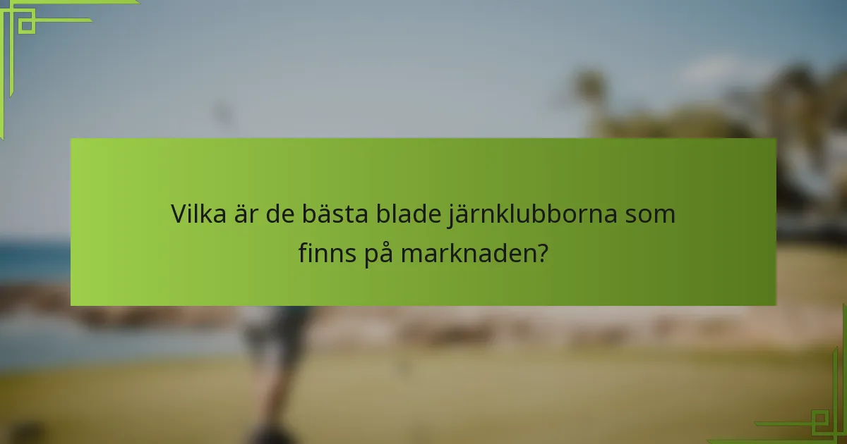 Vilka är de bästa blade järnklubborna som finns på marknaden?