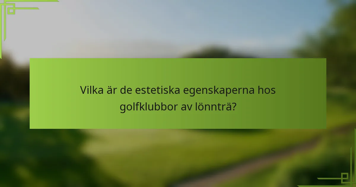 Vilka är de estetiska egenskaperna hos golfklubbor av lönnträ?