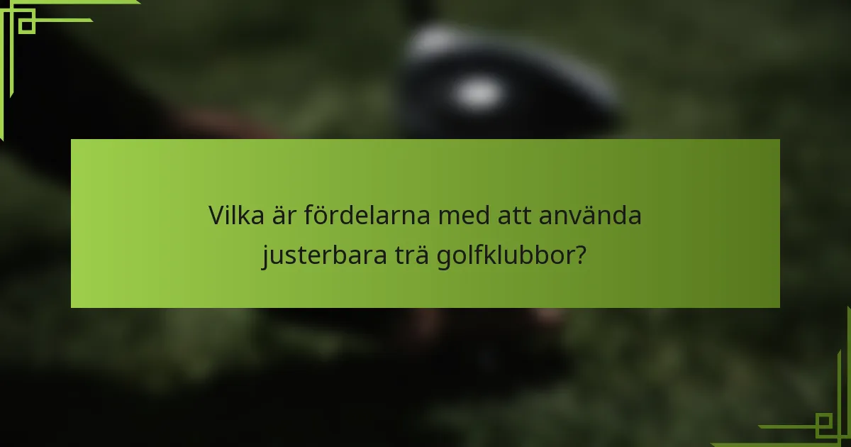 Vilka är fördelarna med att använda justerbara trä golfklubbor?