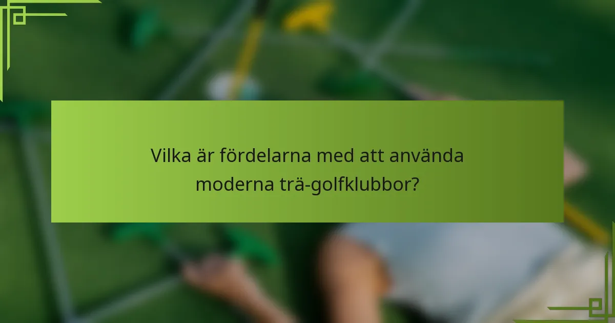 Vilka är fördelarna med att använda moderna trä-golfklubbor?