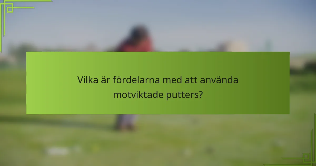 Vilka är fördelarna med att använda motviktade putters?