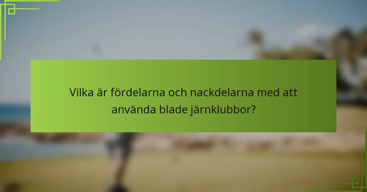Vilka är fördelarna och nackdelarna med att använda blade järnklubbor?