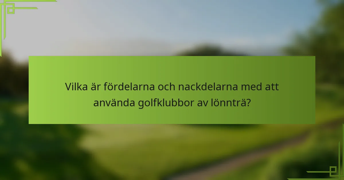 Vilka är fördelarna och nackdelarna med att använda golfklubbor av lönnträ?