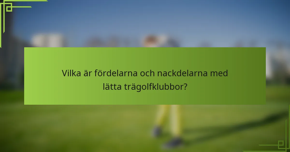 Vilka är fördelarna och nackdelarna med lätta trägolfklubbor?