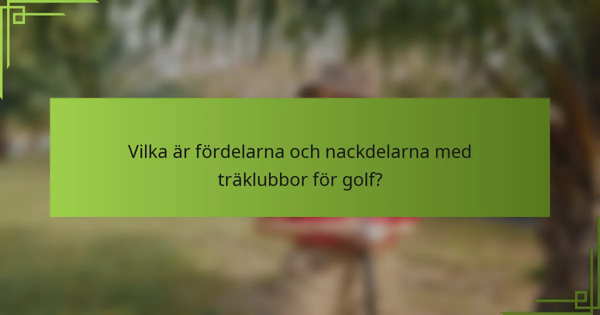 Vilka är fördelarna och nackdelarna med träklubbor för golf?