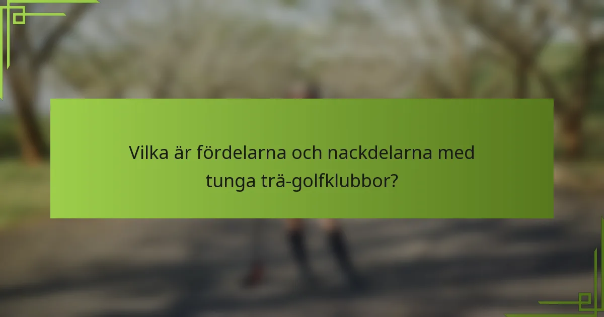 Vilka är fördelarna och nackdelarna med tunga trä-golfklubbor?