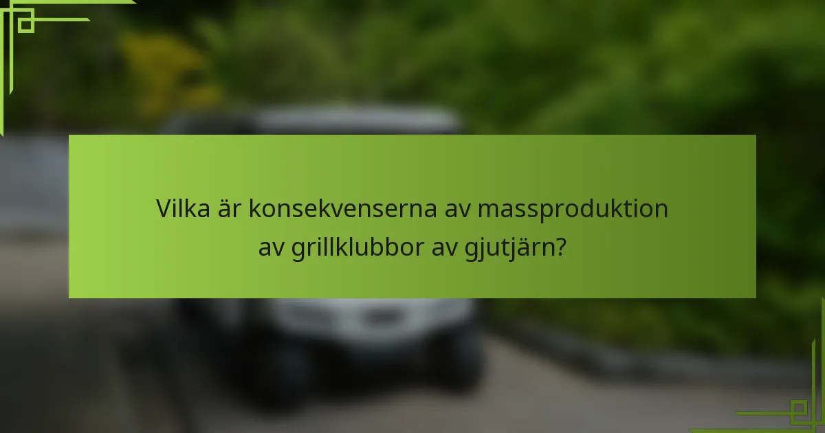 Vilka är konsekvenserna av massproduktion av grillklubbor av gjutjärn?