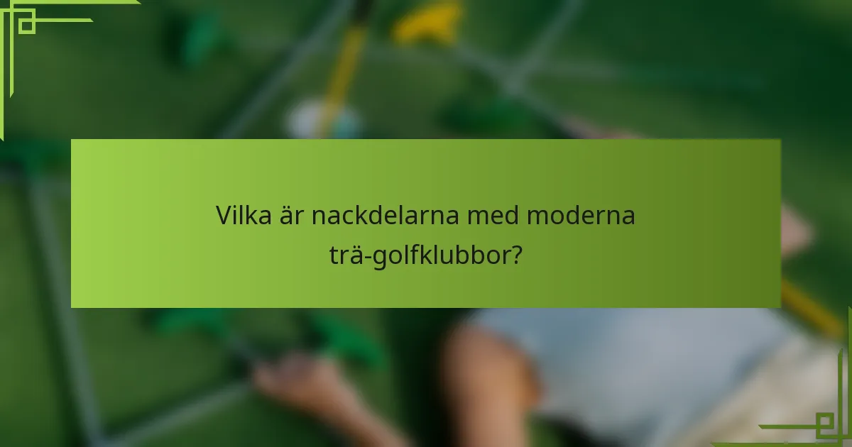 Vilka är nackdelarna med moderna trä-golfklubbor?