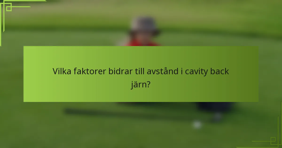 Vilka faktorer bidrar till avstånd i cavity back järn?