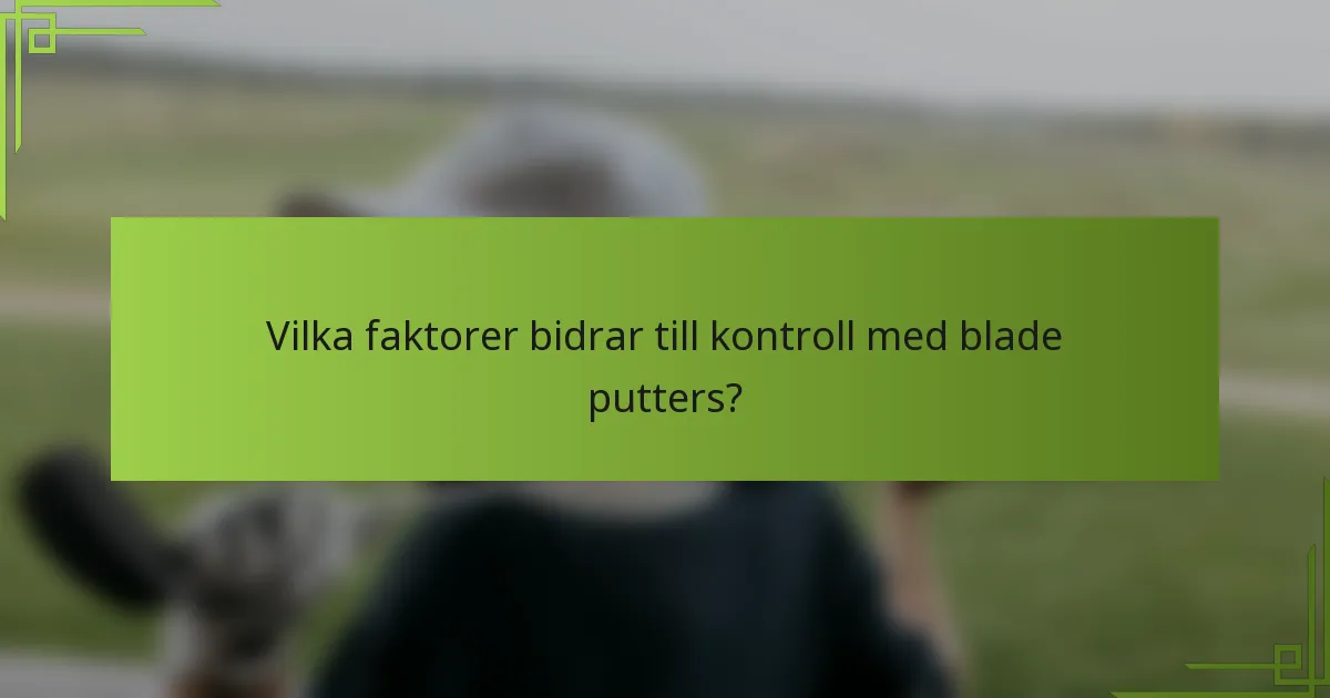 Vilka faktorer bidrar till kontroll med blade putters?