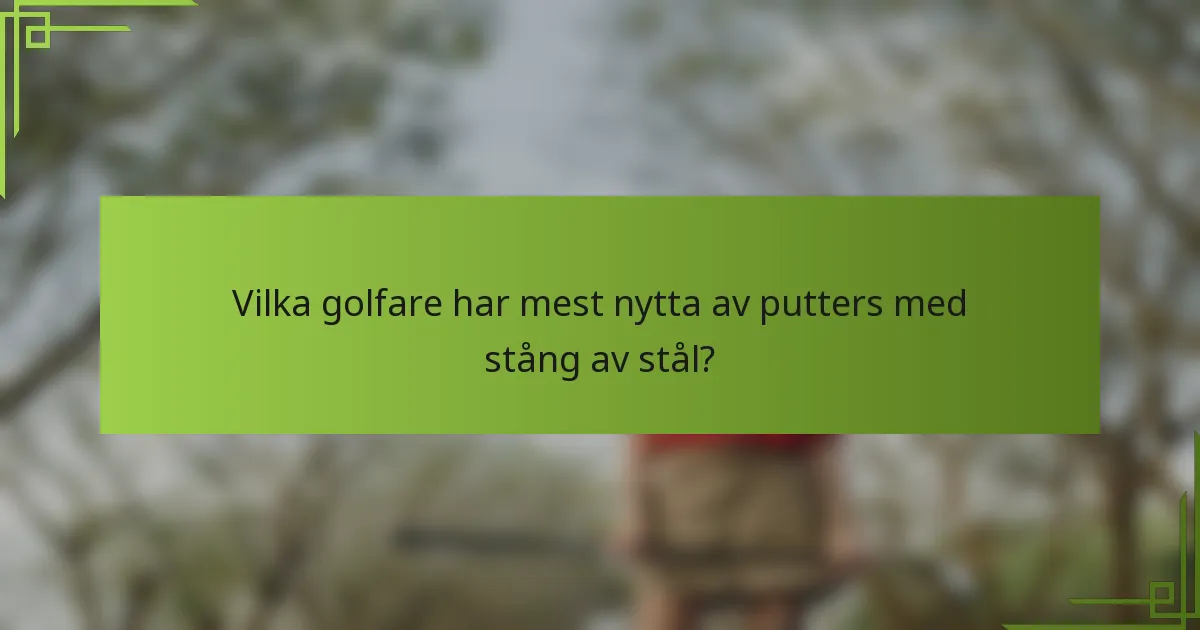Vilka golfare har mest nytta av putters med stång av stål?