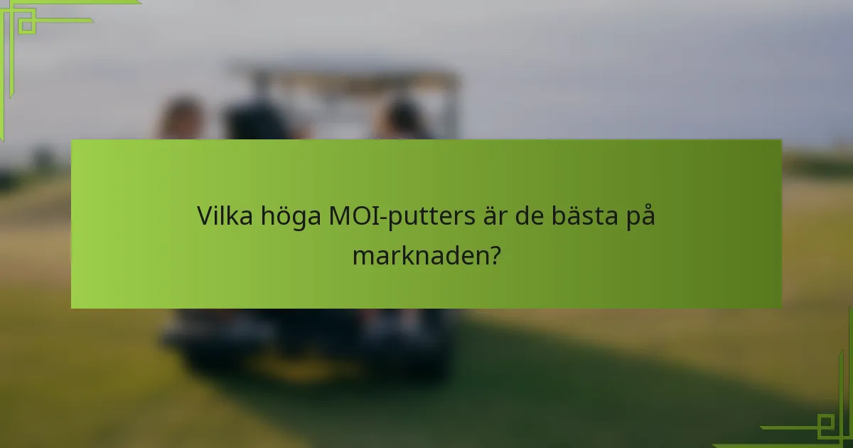 Vilka höga MOI-putters är de bästa på marknaden?