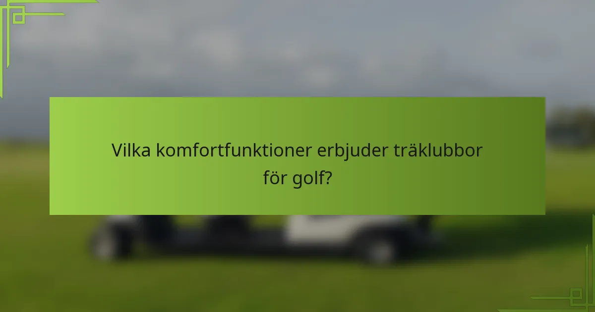 Vilka komfortfunktioner erbjuder träklubbor för golf?