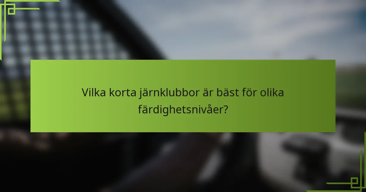 Vilka korta järnklubbor är bäst för olika färdighetsnivåer?