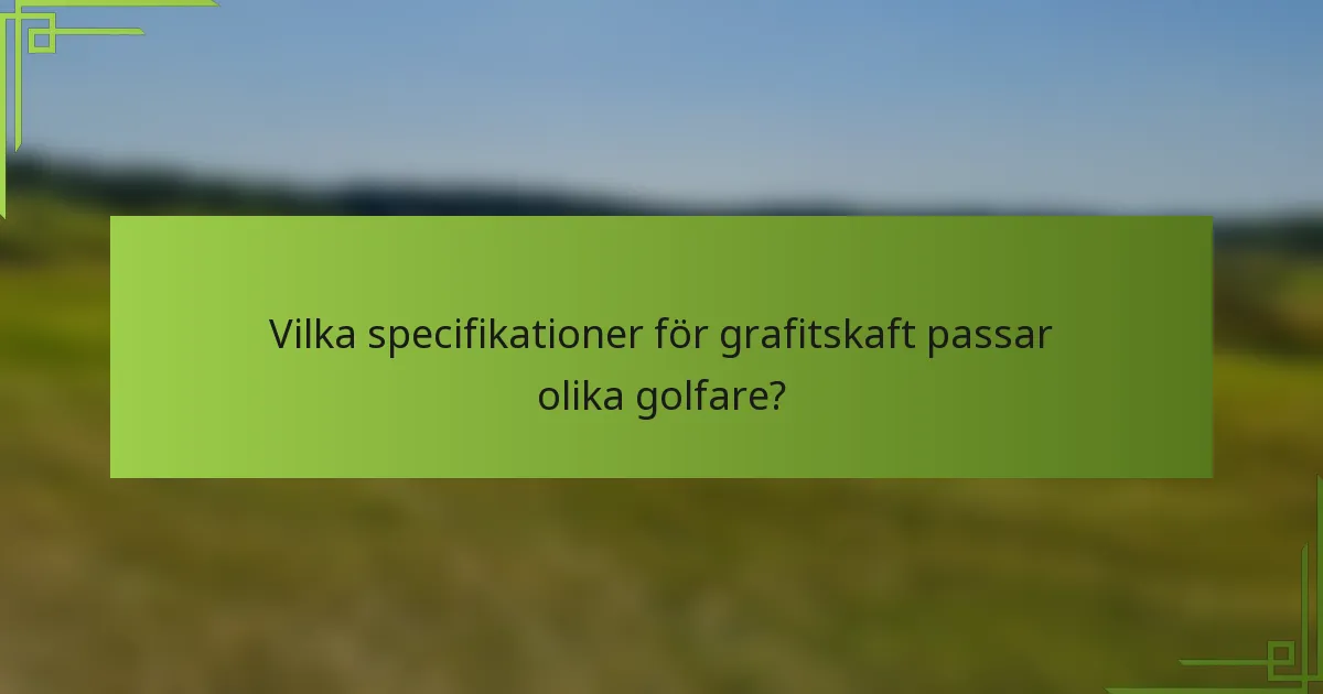Vilka specifikationer för grafitskaft passar olika golfare?