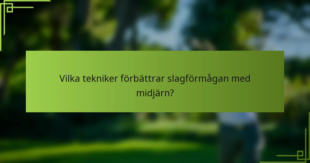 Vilka tekniker förbättrar slagförmågan med midjärn?
