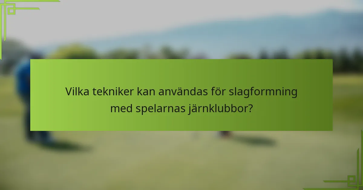 Vilka tekniker kan användas för slagformning med spelarnas järnklubbor?