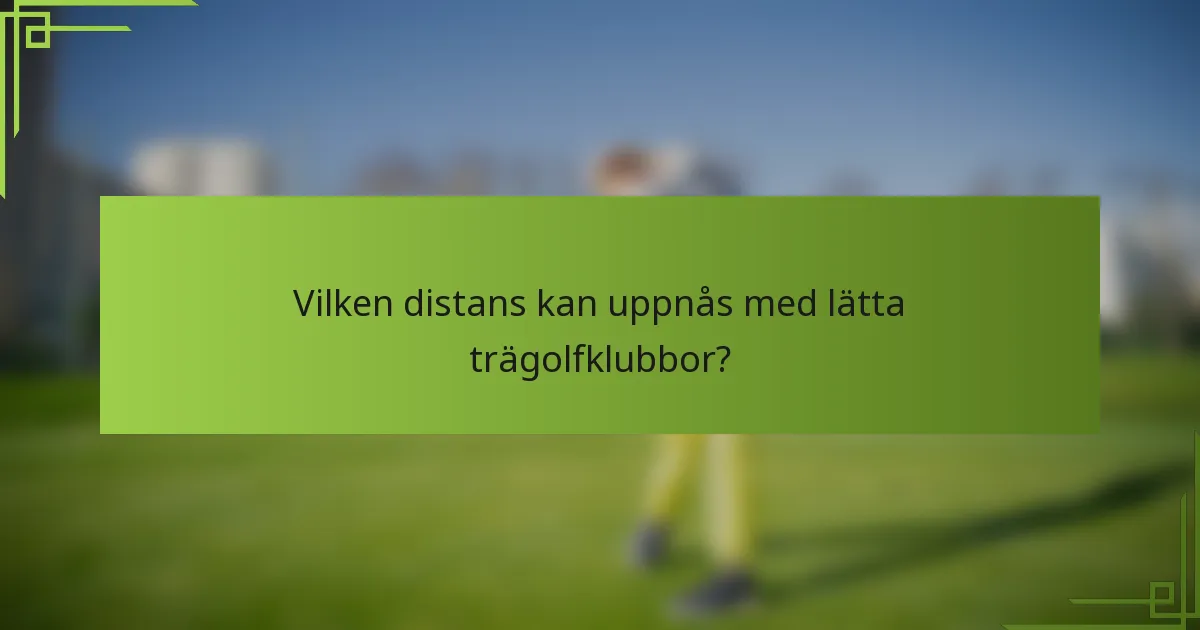 Vilken distans kan uppnås med lätta trägolfklubbor?